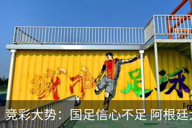 竞彩大势：国足信心不足 阿根廷大胜可期