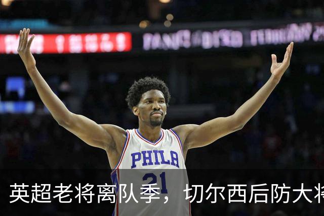 英超老将离队季，切尔西后防大将挥别蓝桥，新帅新时代重用新锐