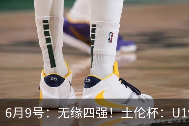 6月9号：无缘四强！土伦杯：U19国足0-3突尼斯U23，杨展彭染红+送点